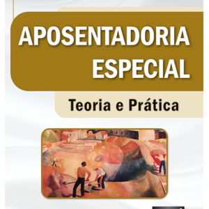 Aposentadoria Especial - Teoria e Prática